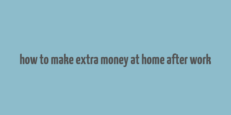 how to make extra money at home after work