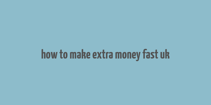 how to make extra money fast uk