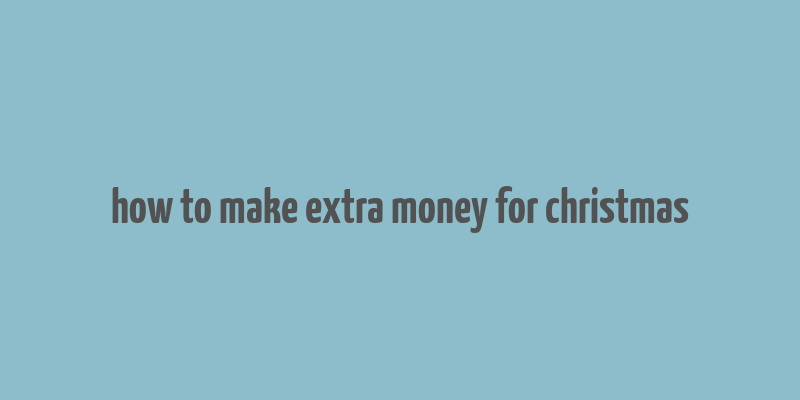 how to make extra money for christmas