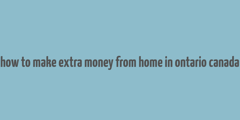 how to make extra money from home in ontario canada