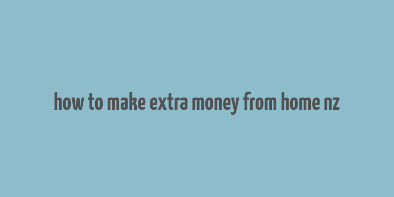 how to make extra money from home nz