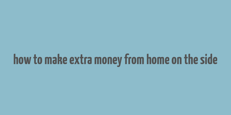 how to make extra money from home on the side