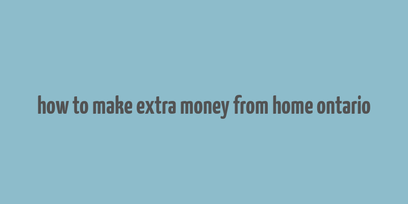 how to make extra money from home ontario