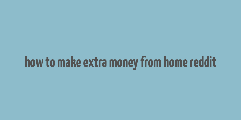 how to make extra money from home reddit