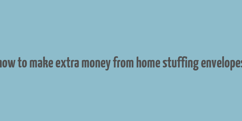 how to make extra money from home stuffing envelopes