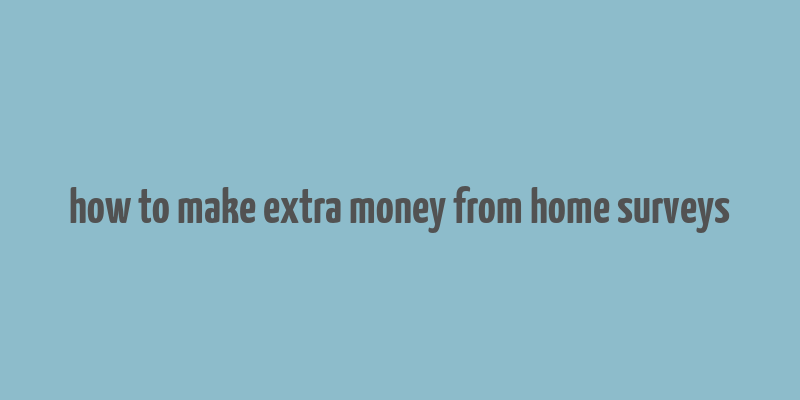 how to make extra money from home surveys