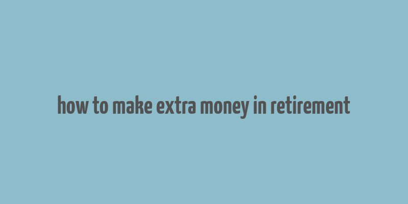 how to make extra money in retirement