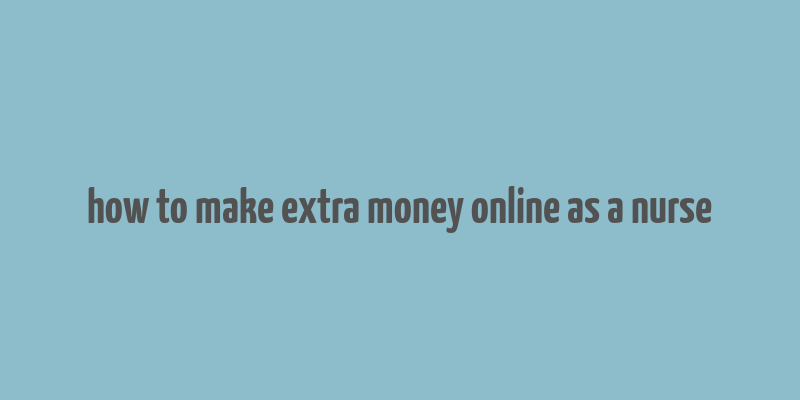 how to make extra money online as a nurse