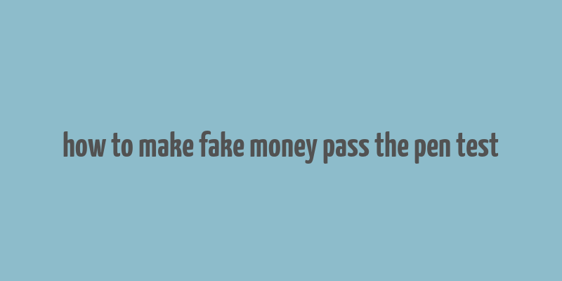 how to make fake money pass the pen test