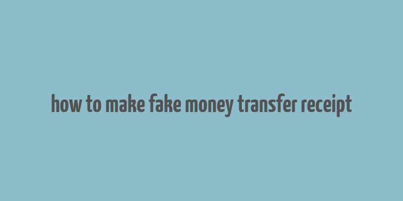 how to make fake money transfer receipt