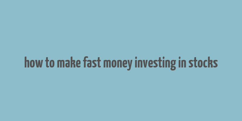 how to make fast money investing in stocks