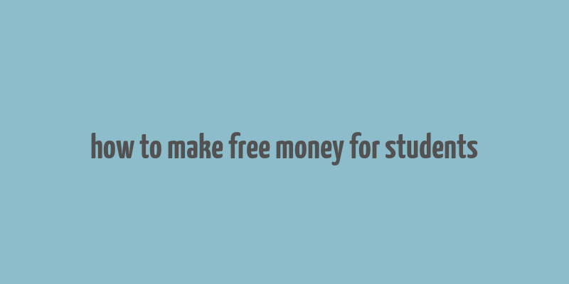 how to make free money for students