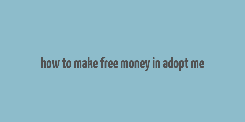 how to make free money in adopt me