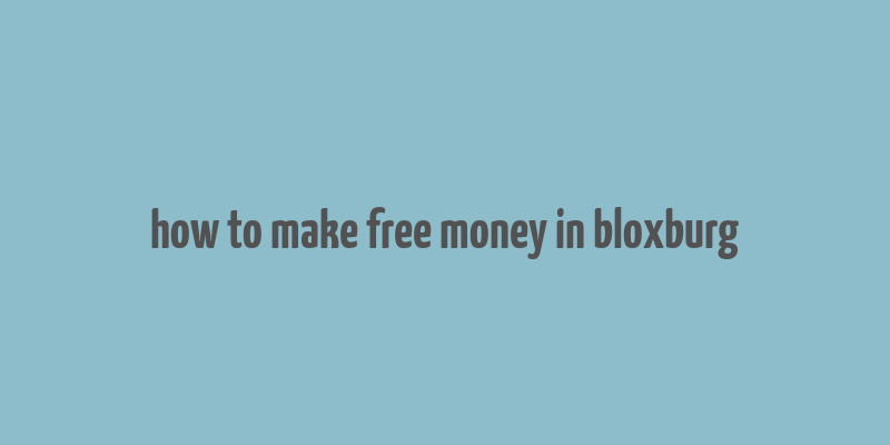 how to make free money in bloxburg