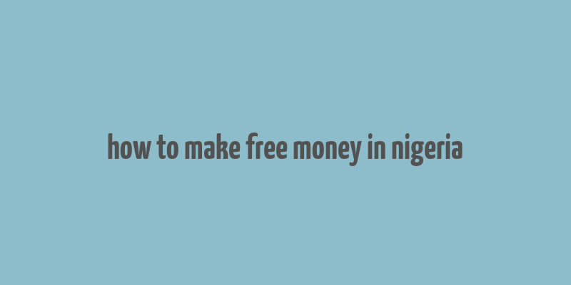 how to make free money in nigeria