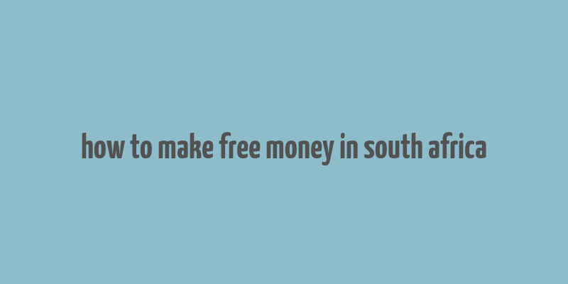 how to make free money in south africa