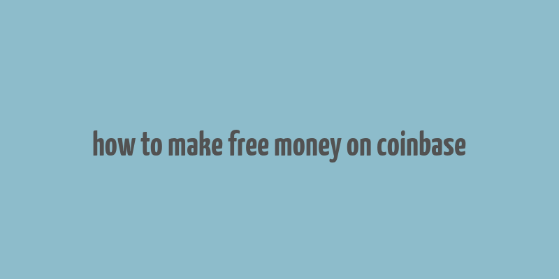 how to make free money on coinbase