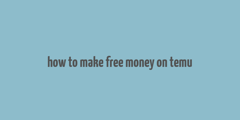 how to make free money on temu