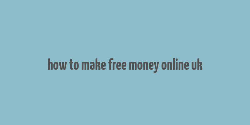 how to make free money online uk