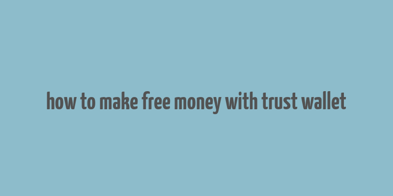 how to make free money with trust wallet