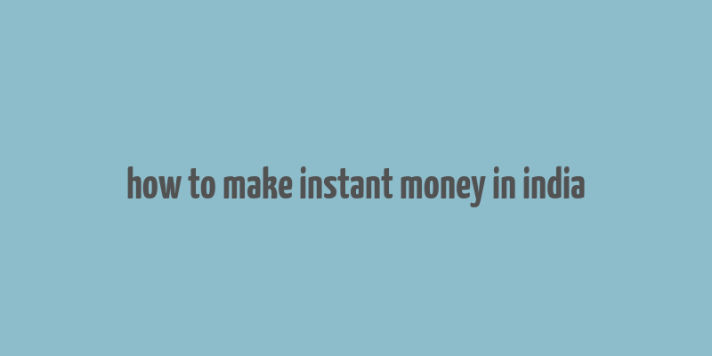 how to make instant money in india