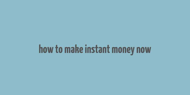 how to make instant money now