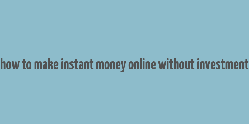 how to make instant money online without investment