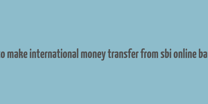 how to make international money transfer from sbi online banking