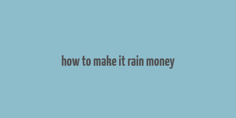 how to make it rain money