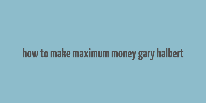 how to make maximum money gary halbert