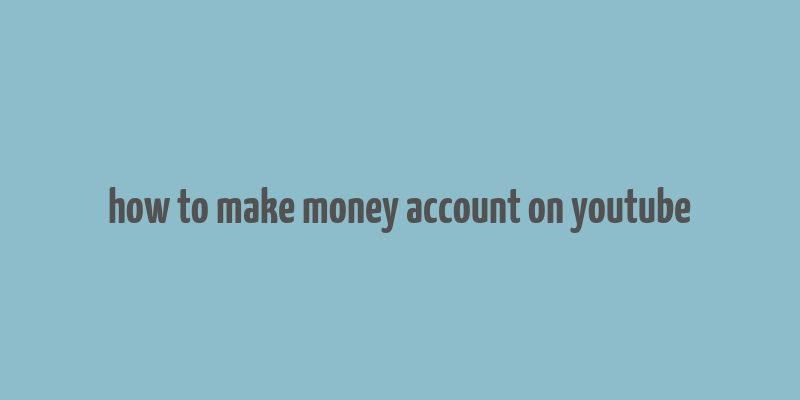 how to make money account on youtube