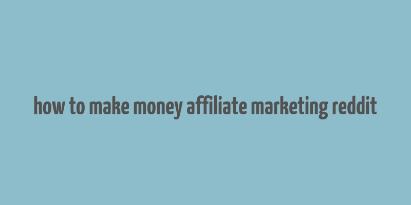 how to make money affiliate marketing reddit