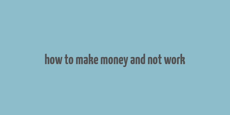 how to make money and not work