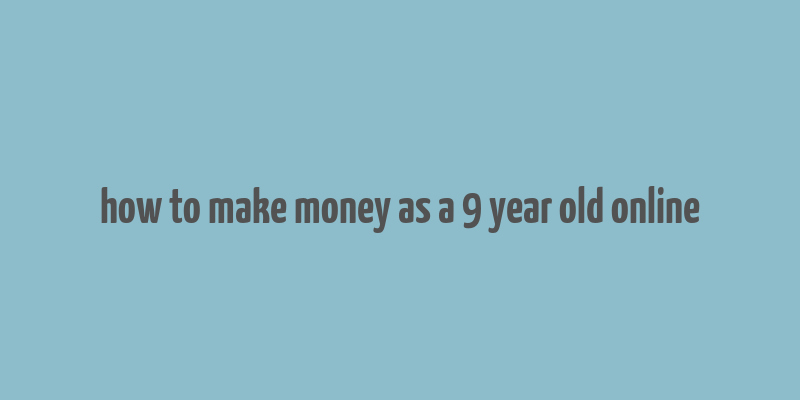 how to make money as a 9 year old online