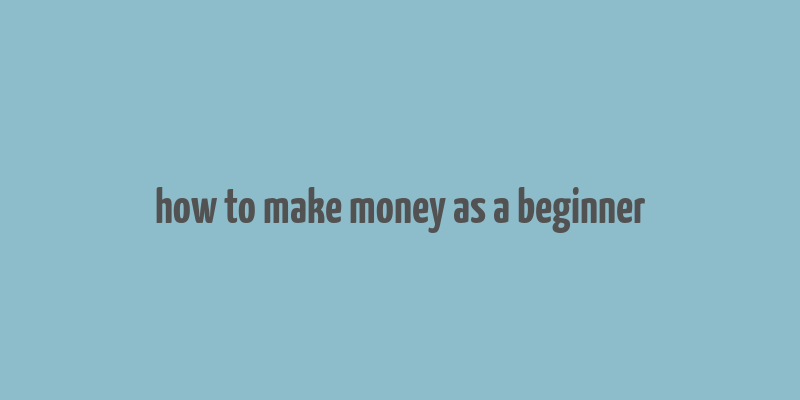 how to make money as a beginner