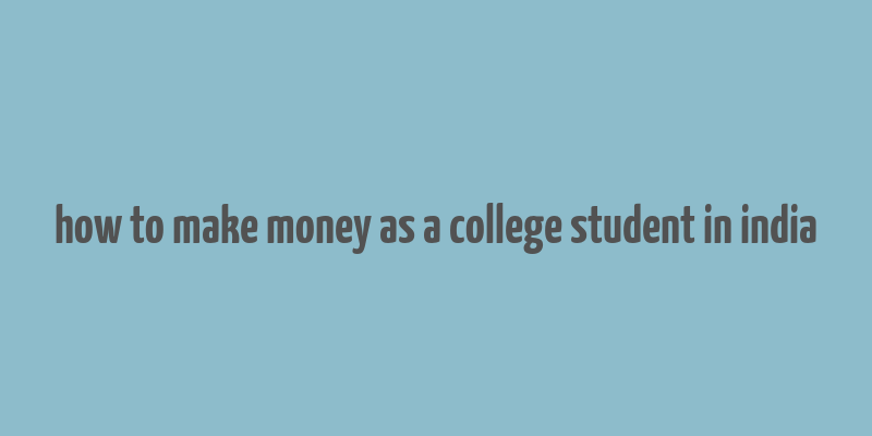 how to make money as a college student in india