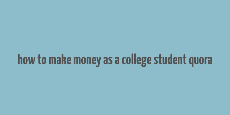 how to make money as a college student quora