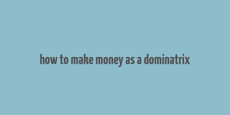 how to make money as a dominatrix