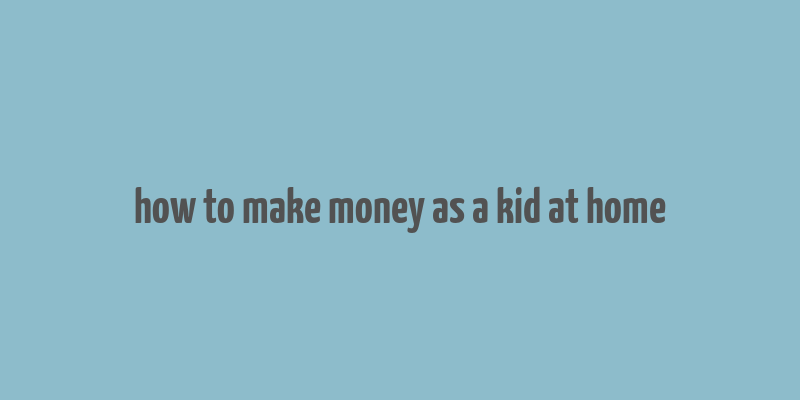 how to make money as a kid at home