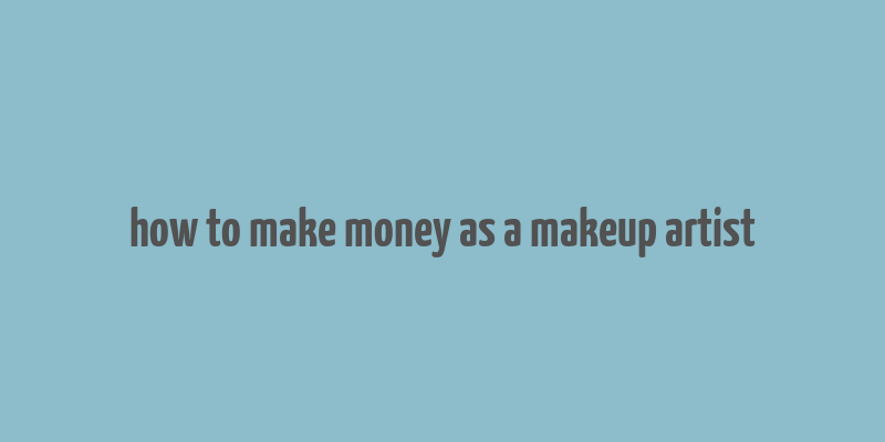 how to make money as a makeup artist