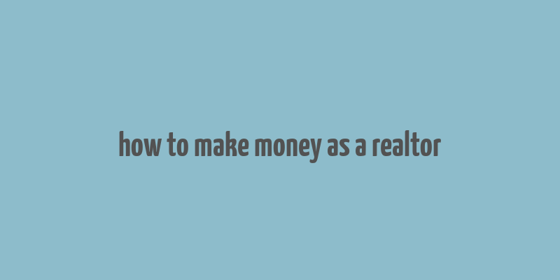 how to make money as a realtor