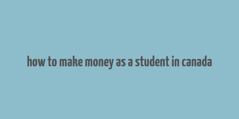 how to make money as a student in canada