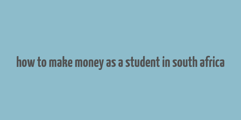 how to make money as a student in south africa