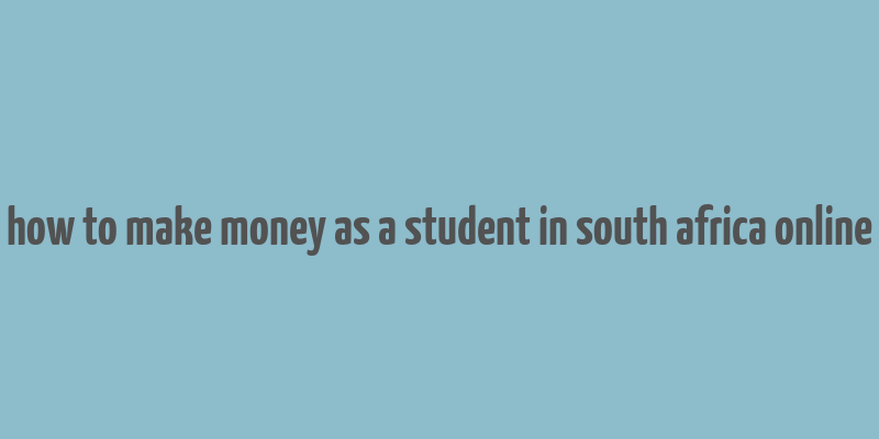 how to make money as a student in south africa online