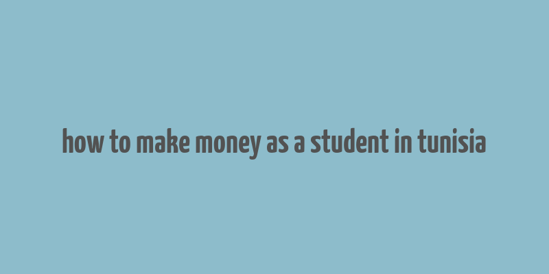 how to make money as a student in tunisia