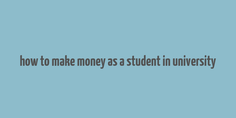 how to make money as a student in university