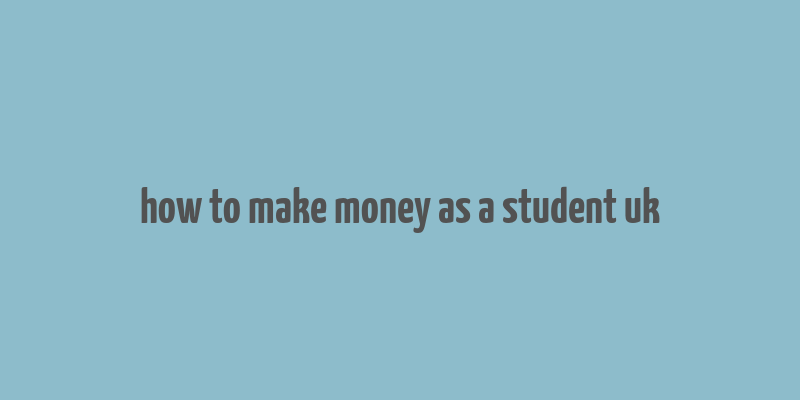 how to make money as a student uk