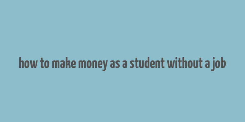 how to make money as a student without a job