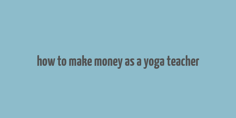 how to make money as a yoga teacher