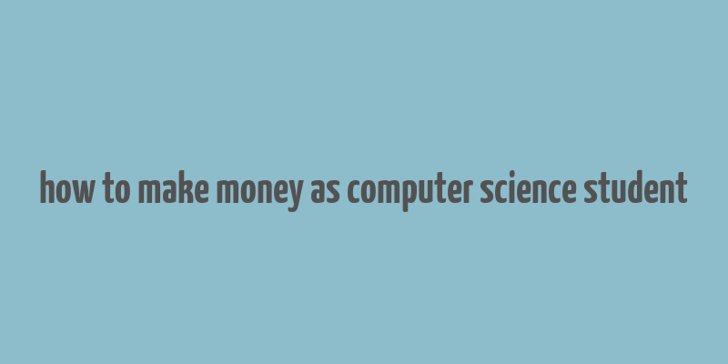 how to make money as computer science student